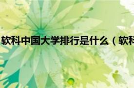 软科中国大学排行是什么（软科中国大学排名相关内容简介介绍）