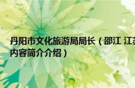 丹阳市文化旅游局局长（邵江 江苏省丹阳市文体广电和旅游局副局长相关内容简介介绍）