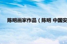 陈明画家作品（陈明 中国安徽籍艺术家相关内容简介介绍）