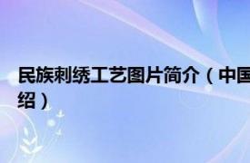 民族刺绣工艺图片简介（中国刺绣 民族传统工艺相关内容简介介绍）