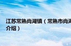 江苏常熟尚湖镇（常熟市尚湖镇现代农业产业园区相关内容简介介绍）