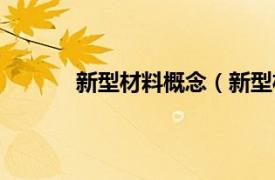 新型材料概念（新型材料相关内容简介介绍）