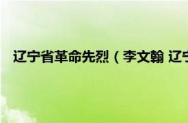 辽宁省革命先烈（李文翰 辽宁籍革命烈士相关内容简介介绍）