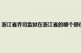 浙江省乔司监狱在浙江省的哪个部位（浙江省乔司监狱相关内容简介介绍）