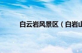 白云岩风景区（白岩山景区相关内容简介介绍）