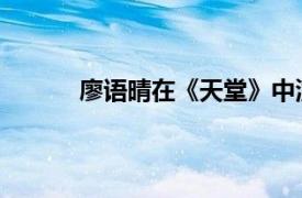 廖语晴在《天堂》中演唱歌曲的相关内容介绍