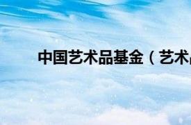 中国艺术品基金（艺术品基金相关内容简介介绍）