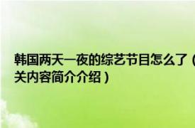 韩国两天一夜的综艺节目怎么了（两天一夜 韩国KBS出品电视综艺节目相关内容简介介绍）