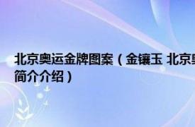 北京奥运金牌图案（金镶玉 北京奥运会的奖牌设计所采用的式样相关内容简介介绍）