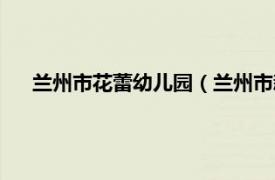 兰州市花蕾幼儿园（兰州市新蕾幼儿园相关内容简介介绍）