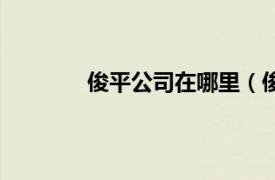 俊平公司在哪里（俊平相关内容简介介绍）