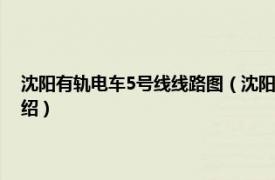 沈阳有轨电车5号线线路图（沈阳浑南现代有轨电车5号线相关内容简介介绍）