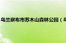 乌兰察布市苏木山森林公园（乌兰察布苏木山相关内容简介介绍）