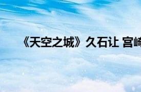 《天空之城》久石让 宫崎骏动漫经典音乐作品演奏会