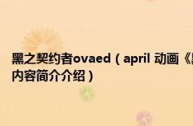 黑之契约者ovaed（april 动画《黑之契约者》及其衍生作品中的角色相关内容简介介绍）