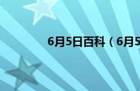 6月5日百科（6月5日相关内容简介介绍）