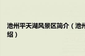 池州平天湖风景区简介（池州平天湖旅游度假区相关内容简介介绍）