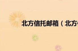 北方信托邮箱（北方信托相关内容简介介绍）