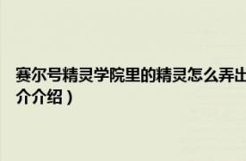 赛尔号精灵学院里的精灵怎么弄出来（赛尔号2：赛尔精灵学园相关内容简介介绍）