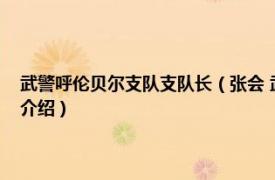 武警呼伦贝尔支队支队长（张会 武警呼伦贝尔支队副参谋长相关内容简介介绍）