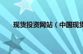 现货投资网站（中国现货赚钱网相关内容简介介绍）