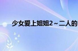 少女爱上姐姐2～二人的ELDER～相关内容简介介绍