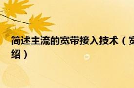 简述主流的宽带接入技术（宽带接入技术及应用相关内容简介介绍）