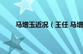 马增玉近况（王任 马增玉丈夫相关内容简介介绍）