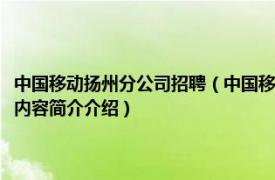 中国移动扬州分公司招聘（中国移动通信集团江苏有限公司扬州分公司相关内容简介介绍）