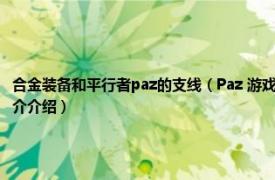 合金装备和平行者paz的支线（Paz 游戏《合金装备：和平行者》中的女主角相关内容简介介绍）