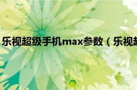 乐视超级手机max参数（乐视超级手机Max2相关内容简介介绍）