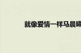 就像爱情一样马晨曦演唱歌曲相关内容介绍