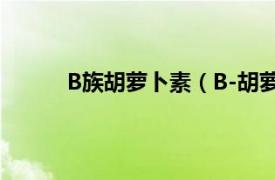 B族胡萝卜素（B-胡萝卜素相关内容简介介绍）