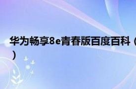 华为畅享8e青春版百度百科（华为畅享8e青春相关内容简介介绍）