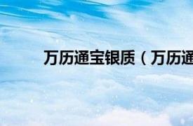 万历通宝银质（万历通宝 银相关内容简介介绍）