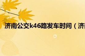 济南公交k46路发车时间（济南公交K46路相关内容简介介绍）