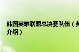 韩国英雄联盟总决赛队伍（英雄联盟韩国冠军联赛相关内容简介介绍）