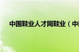 中国鞋业人才网鞋业（中国鞋业网相关内容简介介绍）