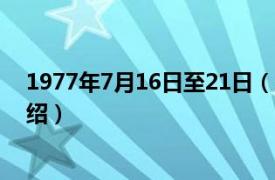 1977年7月16日至21日（1977年7月22日相关内容简介介绍）