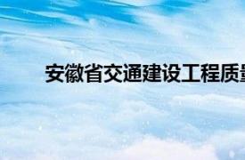 安徽省交通建设工程质量监督局相关内容简介介绍