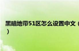 黑暗地带51区怎么设置中文（黑暗地带：51区相关内容简介介绍）