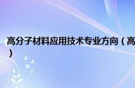 高分子材料应用技术专业方向（高分子材料应用技术专业相关内容简介介绍）