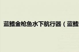 蓝鳍金枪鱼水下航行器（蓝鳍金枪鱼潜航器相关内容简介介绍）