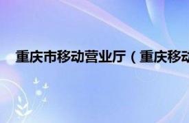 重庆市移动营业厅（重庆移动网上营业厅相关内容简介介绍）