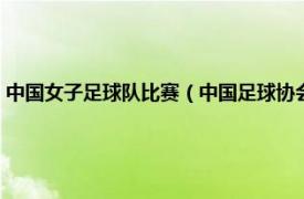 中国女子足球队比赛（中国足球协会女子足球超级联赛相关内容简介介绍）