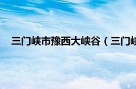 三门峡市豫西大峡谷（三门峡豫西大峡谷相关内容简介介绍）