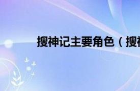 搜神记主要角色（搜神OL相关内容简介介绍）