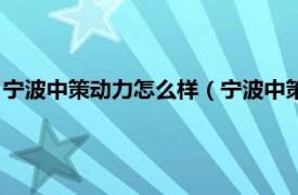 宁波中策动力怎么样（宁波中策动力有限公司相关内容简介介绍）