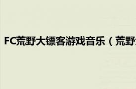 FC荒野大镖客游戏音乐（荒野大镖客 fc游戏相关内容简介介绍）