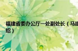 福建省委办公厅一处副处长（马建荣 福建省省直机关处长相关内容简介介绍）